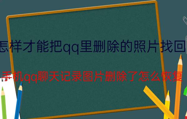 怎样才能把qq里删除的照片找回来 手机qq聊天记录图片删除了怎么恢复？